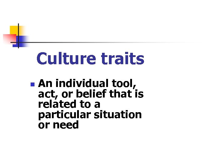 Culture traits n An individual tool, act, or belief that is related to a