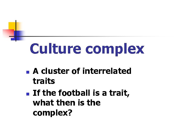 Culture complex n n A cluster of interrelated traits If the football is a