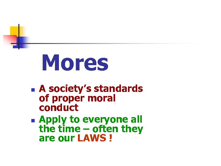 Mores n n A society’s standards of proper moral conduct Apply to everyone all