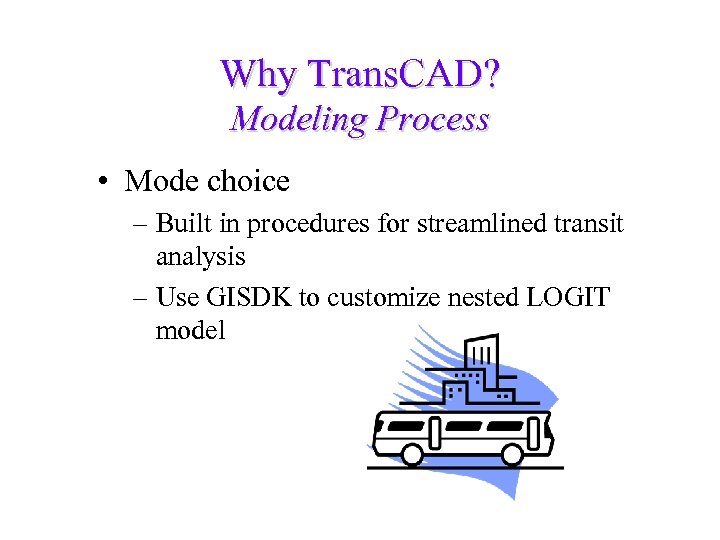 Why Trans. CAD? Modeling Process • Mode choice – Built in procedures for streamlined