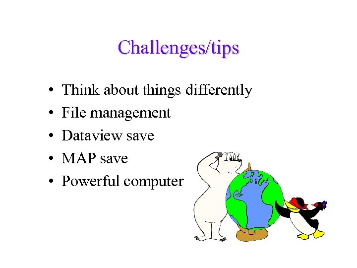 Challenges/tips • • • Think about things differently File management Dataview save MAP save
