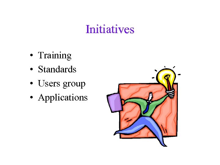 Initiatives • • Training Standards Users group Applications 