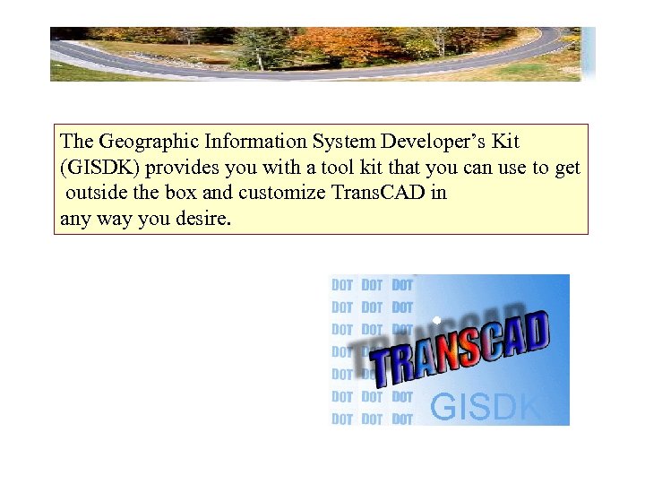 The Geographic Information System Developer’s Kit (GISDK) provides you with a tool kit that