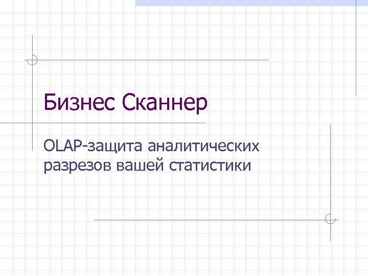 Бизнес Сканнер OLAP-защита аналитических разрезов вашей статистики 