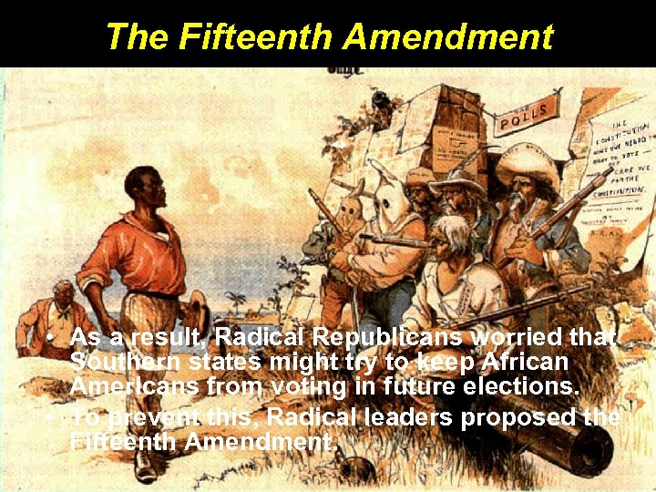 The Fifteenth Amendment • As a result, Radical Republicans worried that Southern states might