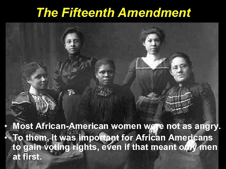 The Fifteenth Amendment • Most African-American women were not as angry. • To them,