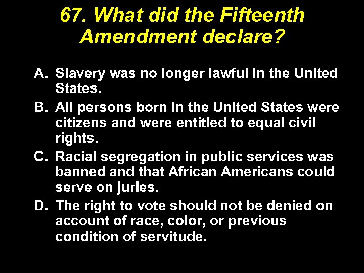 67. What did the Fifteenth Amendment declare? A. Slavery was no longer lawful in