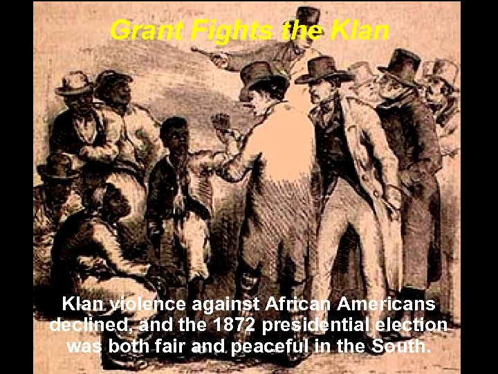 Grant Fights the Klan violence against African Americans declined, and the 1872 presidential election