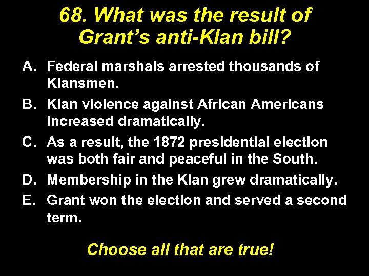 68. What was the result of Grant’s anti-Klan bill? A. Federal marshals arrested thousands