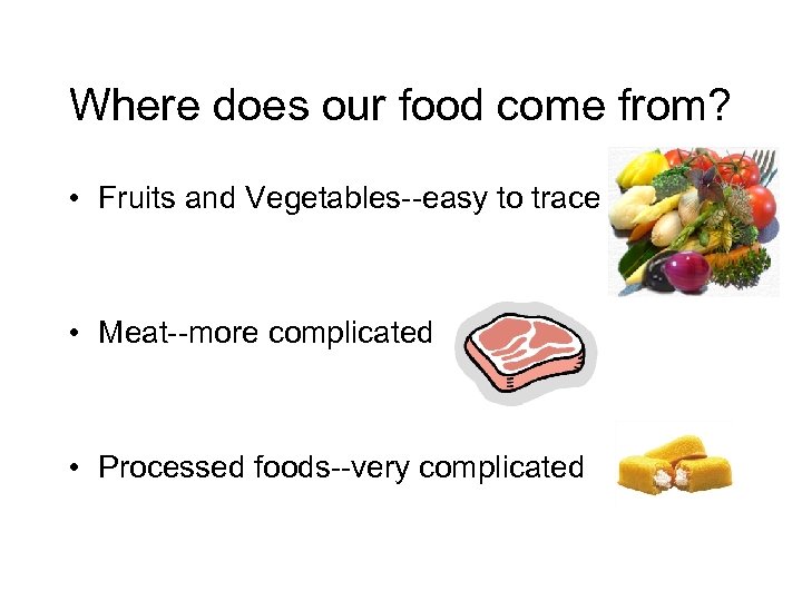 Where does our food come from? • Fruits and Vegetables--easy to trace • Meat--more