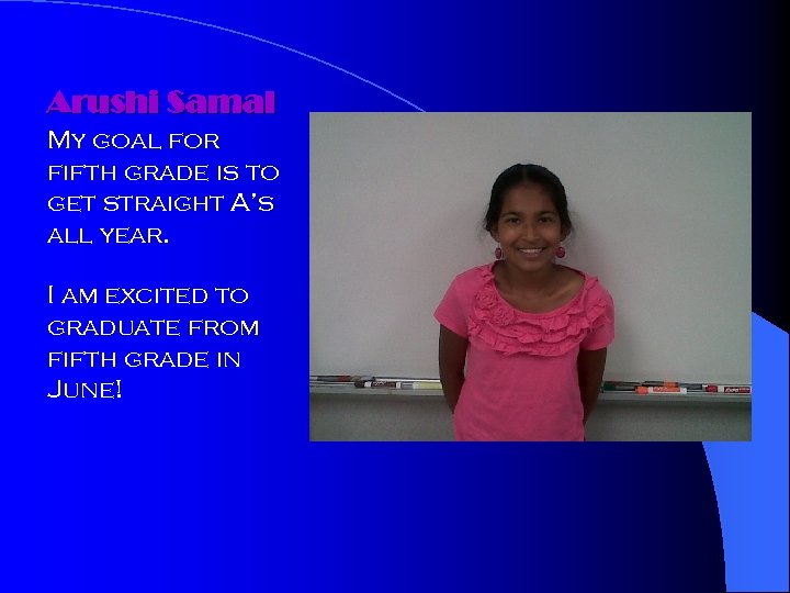 Arushi Samal My goal for fifth grade is to get straight A’s all year.