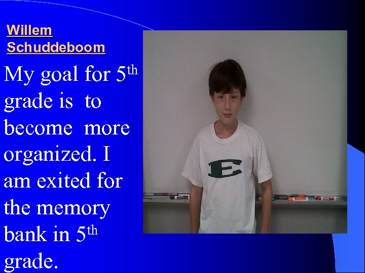 Willem Schuddeboom th 5 My goal for grade is to become more organized. I