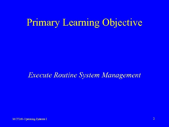 Primary Learning Objective Execute Routine System Management MCT 260 -Operating Systems I 2 