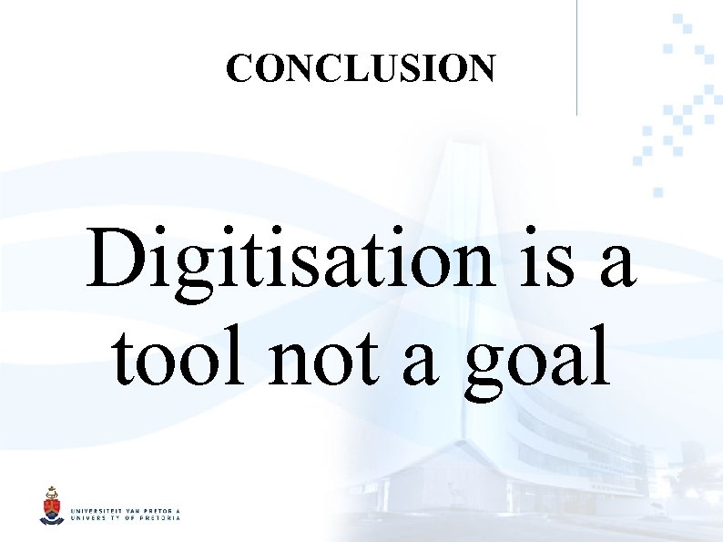 CONCLUSION Digitisation is a tool not a goal 