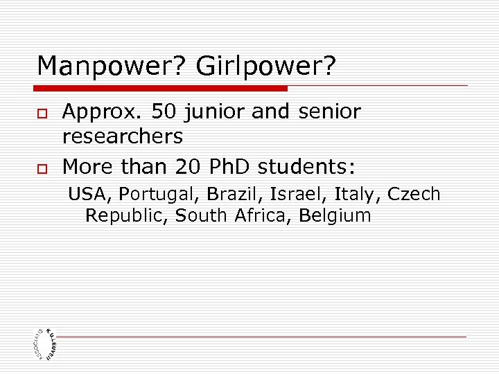 Manpower? Girlpower? o o Approx. 50 junior and senior researchers More than 20 Ph.