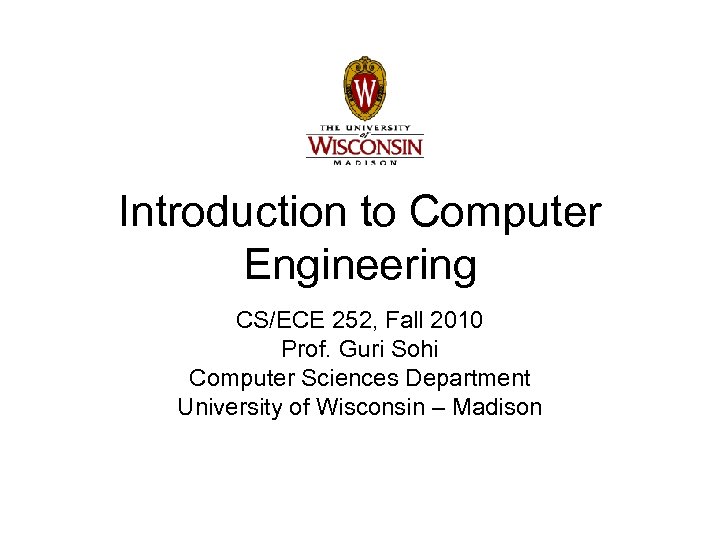 Introduction to Computer Engineering CS/ECE 252, Fall 2010 Prof. Guri Sohi Computer Sciences Department