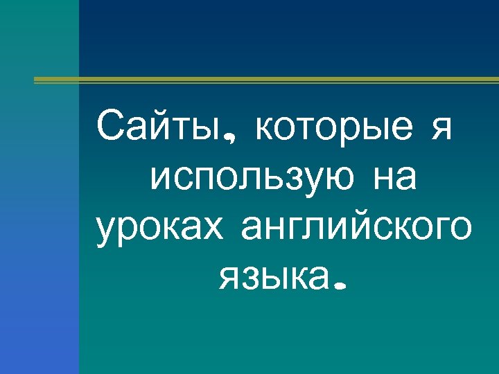 Сайты, которые я использую на уроках английского языка. 