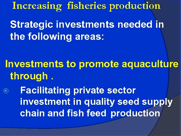 Increasing fisheries production Strategic investments needed in the following areas: Investments to promote aquaculture
