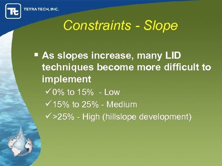 Constraints - Slope § As slopes increase, many LID techniques become more difficult to