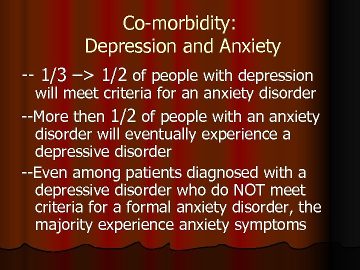 Co-morbidity: Depression and Anxiety -- 1/3 –> 1/2 of people with depression will meet