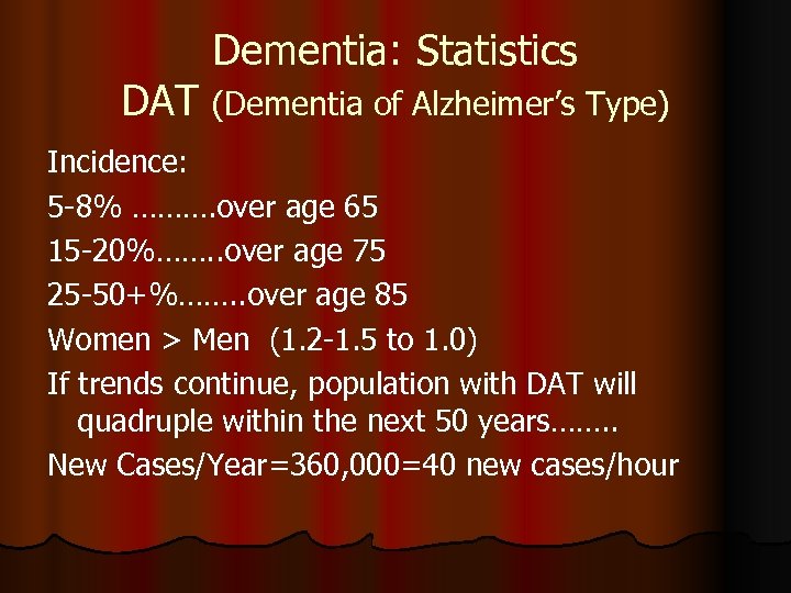 Dementia: Statistics DAT (Dementia of Alzheimer’s Type) Incidence: 5 -8% ………. over age 65