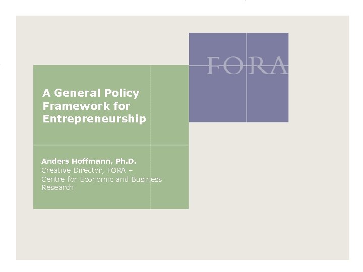 A General Policy Framework for Entrepreneurship Anders Hoffmann, Ph. D. Creative Director, FORA –