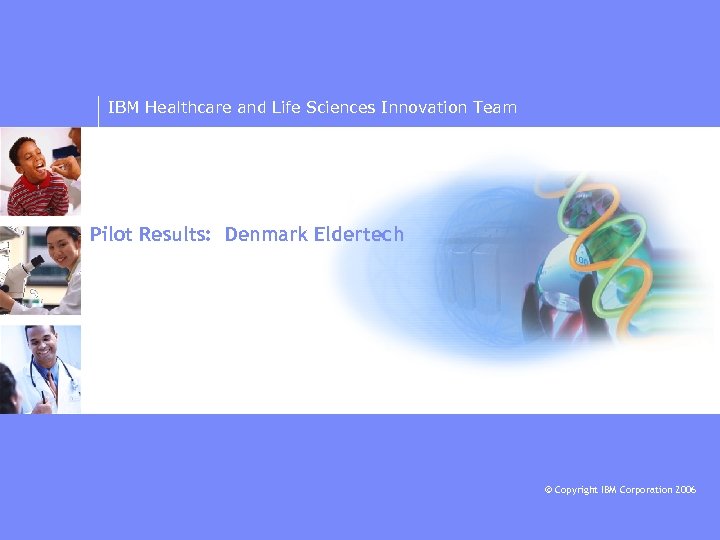 IBM Healthcare and Life Sciences Innovation Team Pilot Results: Denmark Eldertech © Copyright IBM