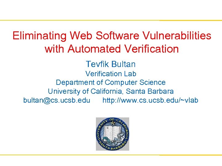 Eliminating Web Software Vulnerabilities with Automated Verification Tevfik Bultan Verification Lab Department of Computer