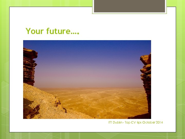 Your future…. ITT Dublin - Top CV tips October 2014 