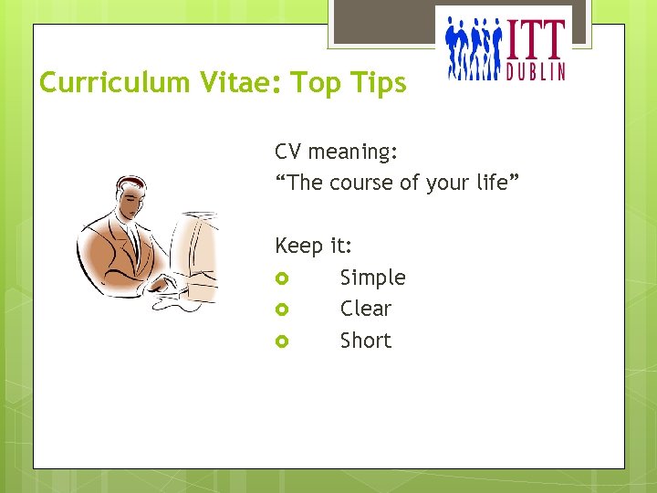 Curriculum Vitae: Top Tips CV meaning: “The course of your life” Keep it: Simple