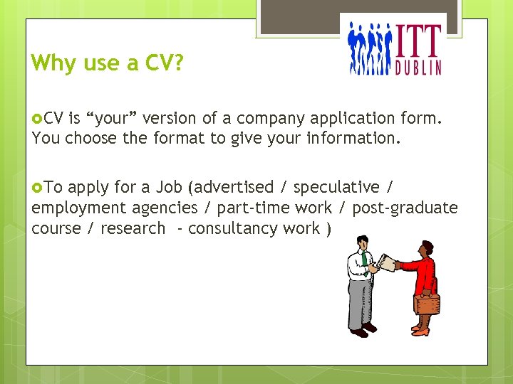 Why use a CV? CV is “your” version of a company application form. You