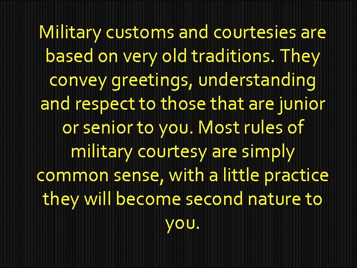 Military customs and courtesies are based on very old traditions. They convey greetings, understanding