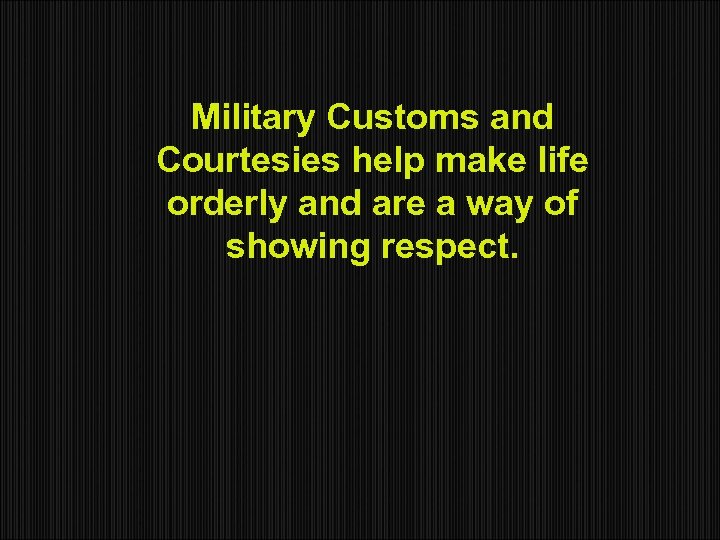 Military Customs and Courtesies help make life orderly and are a way of showing