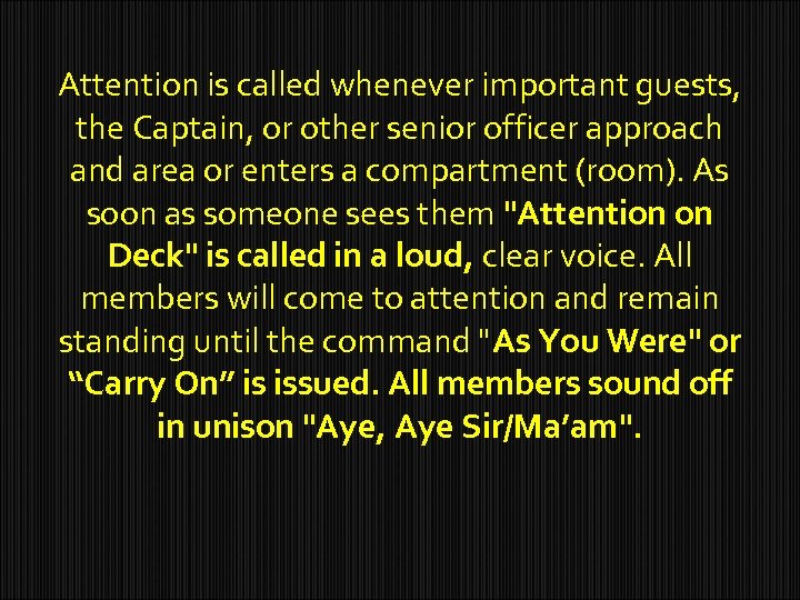 Attention is called whenever important guests, the Captain, or other senior officer approach and