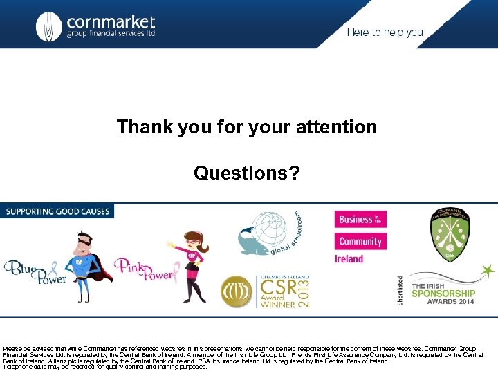 Thank you for your attention Questions? Please be advised that while Cornmarket has referenced