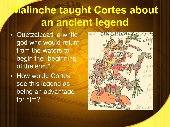 Malinche taught Cortes about an ancient legend • Quetzalcoatl a white god who would