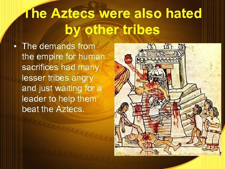 The Aztecs were also hated by other tribes • The demands from the empire