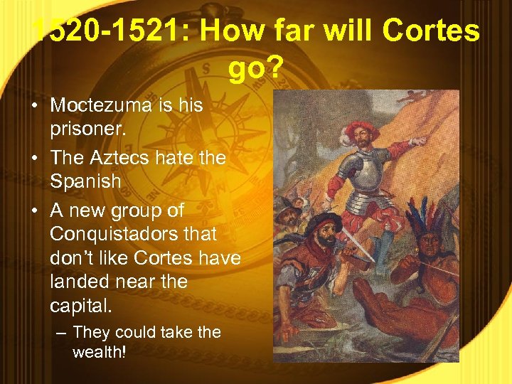 1520 -1521: How far will Cortes go? • Moctezuma is his prisoner. • The