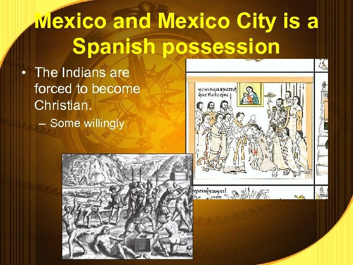 Mexico and Mexico City is a Spanish possession • The Indians are forced to