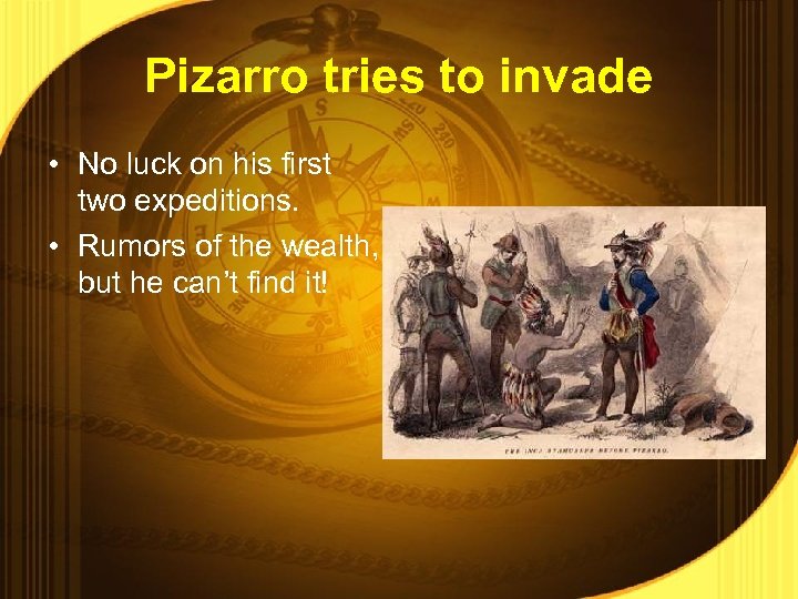 Pizarro tries to invade • No luck on his first two expeditions. • Rumors