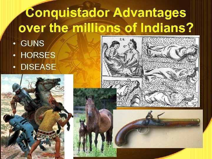 Conquistador Advantages over the millions of Indians? • GUNS • HORSES • DISEASE 