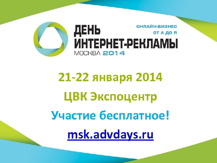 21 -22 января 2014 ЦВК Экспоцентр Участие бесплатное! msk. advdays. ru 129 