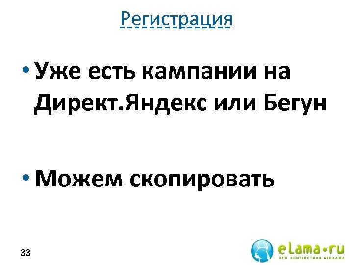 Регистрация • Уже есть кампании на Директ. Яндекс или Бегун • Можем скопировать 33