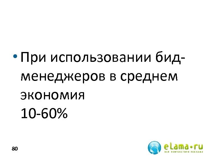  • При использовании бидменеджеров в среднем экономия 10 -60% 80 