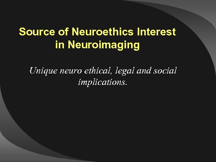 Source of Neuroethics Interest in Neuroimaging Unique neuro ethical, legal and social implications. 