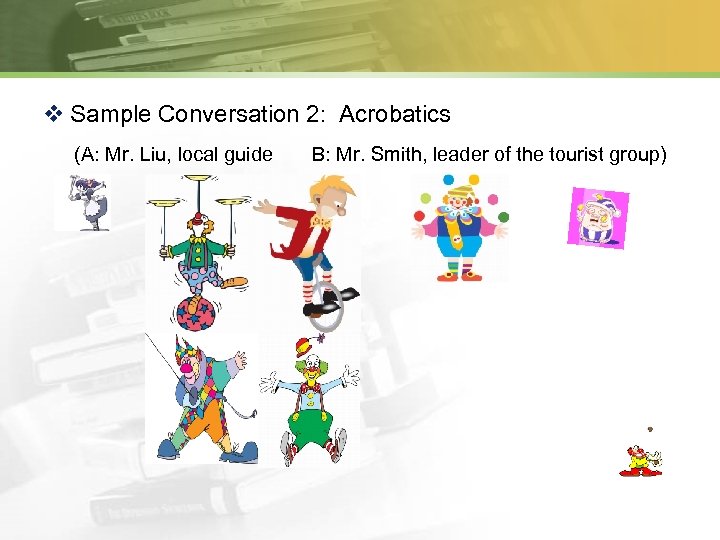 v Sample Conversation 2: Acrobatics (A: Mr. Liu, local guide B: Mr. Smith, leader