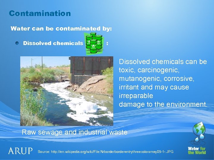 Contamination Water can be contaminated by: Dissolved chemicals : Dissolved chemicals can be toxic,
