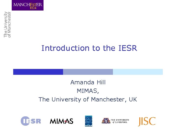 Introduction to the IESR Amanda Hill MIMAS, The University of Manchester, UK 