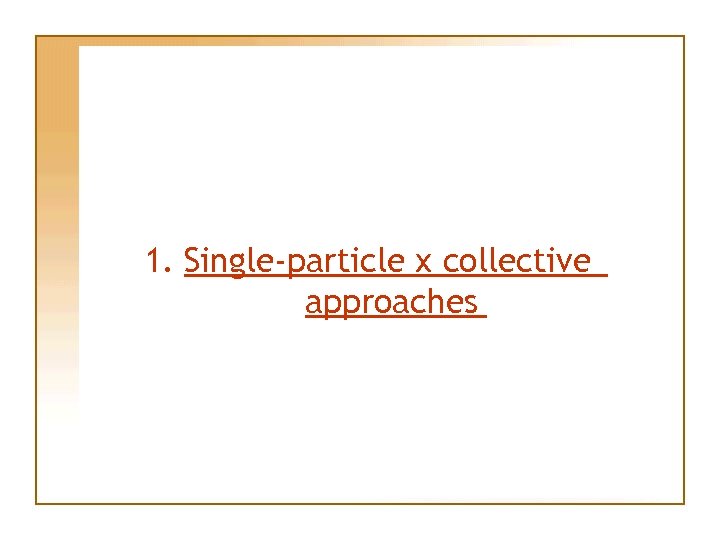 1. Single-particle x collective approaches 