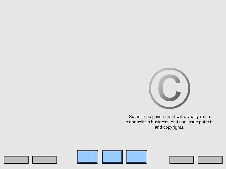 Sometimes government will actually run a monopolistic business, or it can issue patents and